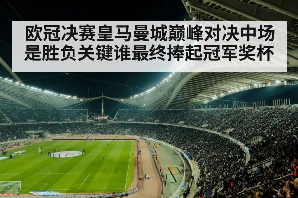 欧冠决赛皇马曼城巅峰对决中场是胜负关键谁最终捧起冠军奖杯
