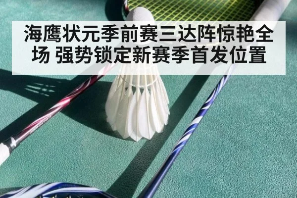 海鹰状元季前赛三达阵惊艳全场 强势锁定新赛季首发位置