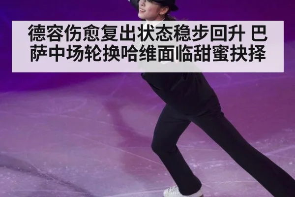 德容伤愈复出状态稳步回升 巴萨中场轮换哈维面临甜蜜抉择