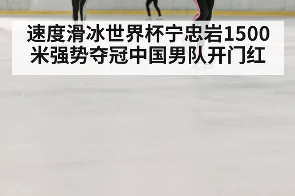 速度滑冰世界杯宁忠岩1500米强势夺冠中国男队开门红