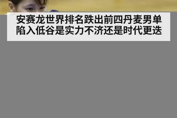 安赛龙世界排名跌出前四丹麦男单陷入低谷是实力不济还是时代更迭